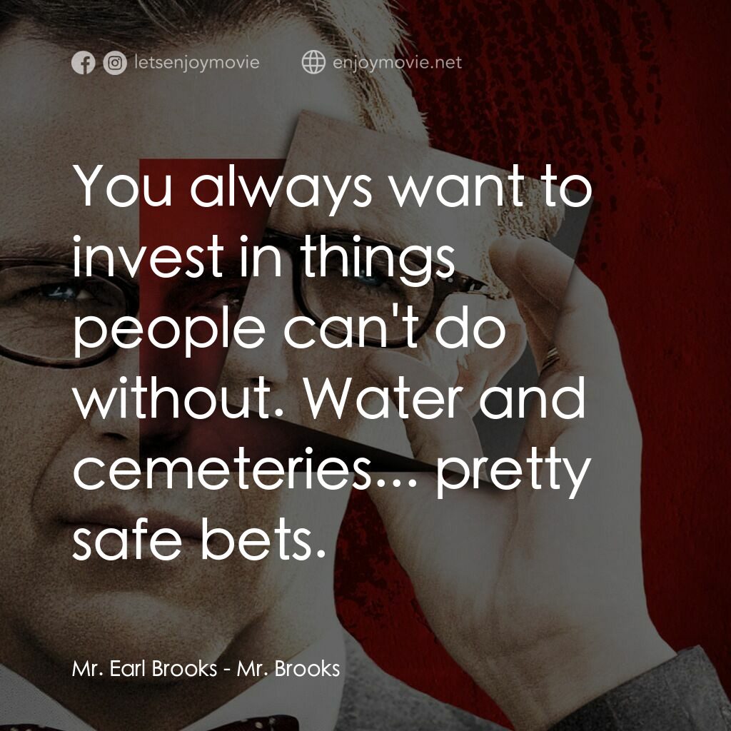 驚天怖局電影對白：Mr. Earl Brooks:  You always want to invest in things people can't do without. Wa