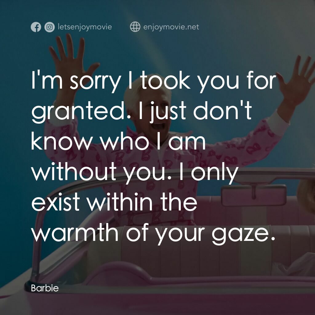 Barbie芭比電影對白：I'm sorry I took you for granted. I just don't know who I am without you. I only 