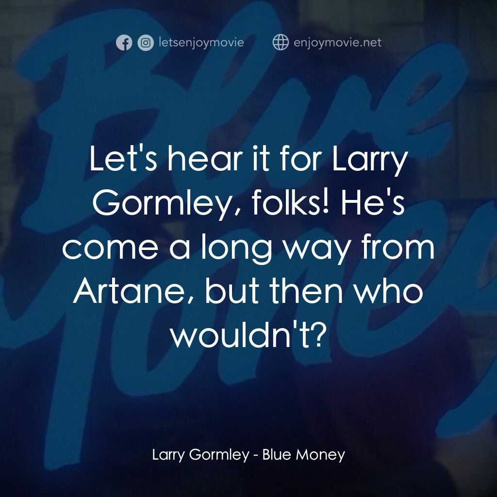 Blue Money電影對白：Larry Gormley:  Let's hear it for Larry Gormley, folks! He's come a long way from