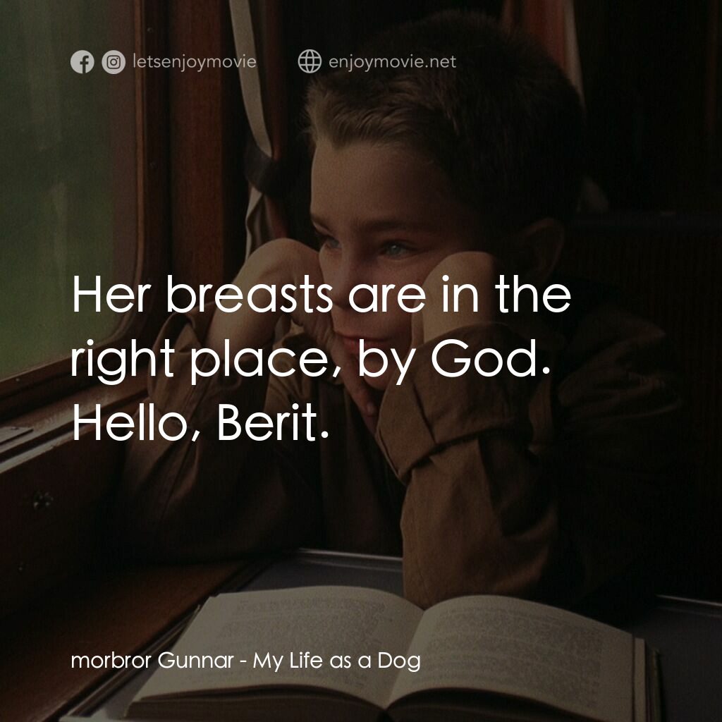 狗臉的歲月電影對白：morbror Gunnar:  Her breasts are in the right place, by God. Hello, Berit.