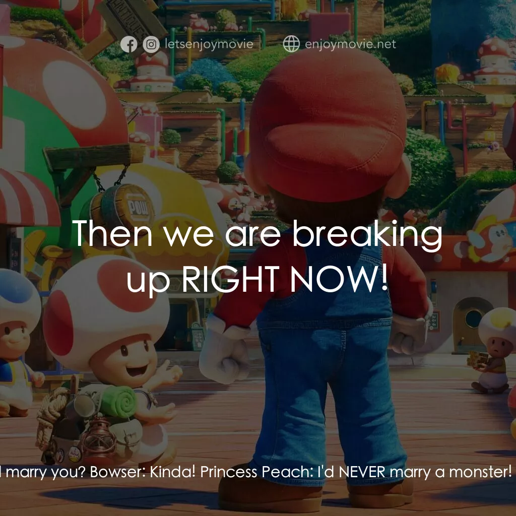超級瑪利歐兄弟大電影電影對白：Princess Peach:  You really thought I'd marry you? Bowser:  Kinda! Princess Peach