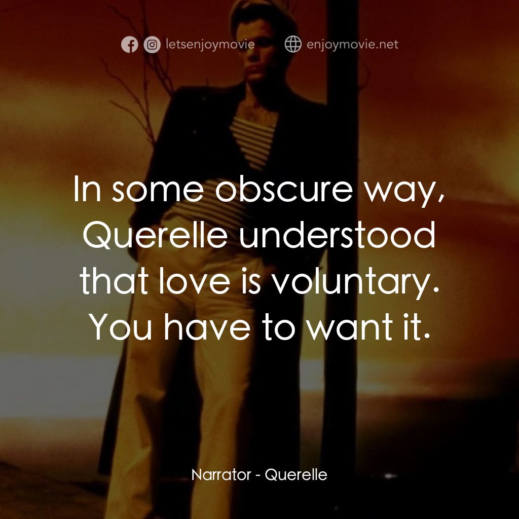 霧港水手電影對白：Narrator: In some obscure way, Querelle understood that love is voluntary. You ha