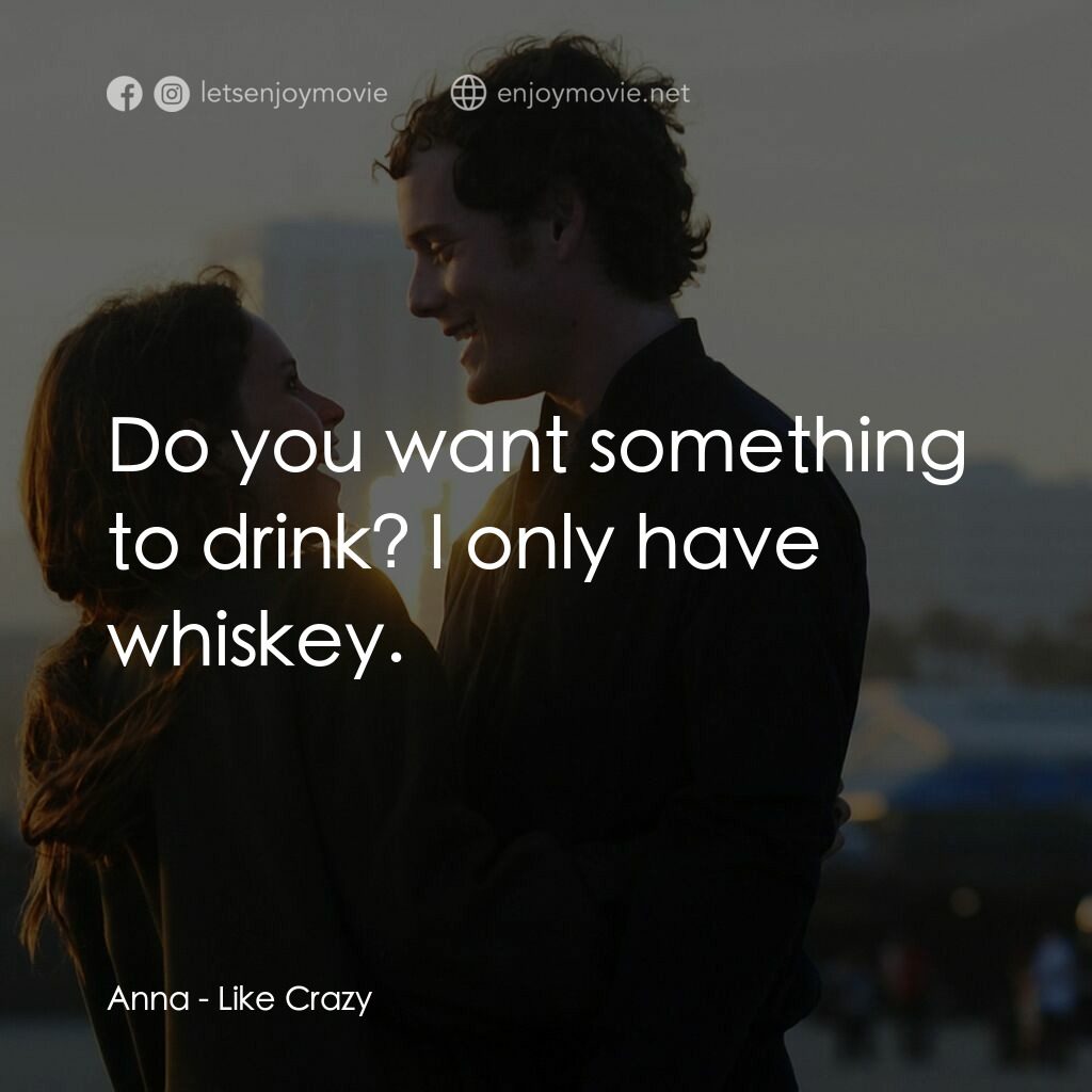 愛瘋了電影對白：Anna:  Do you want something to drink? I only have whiskey.