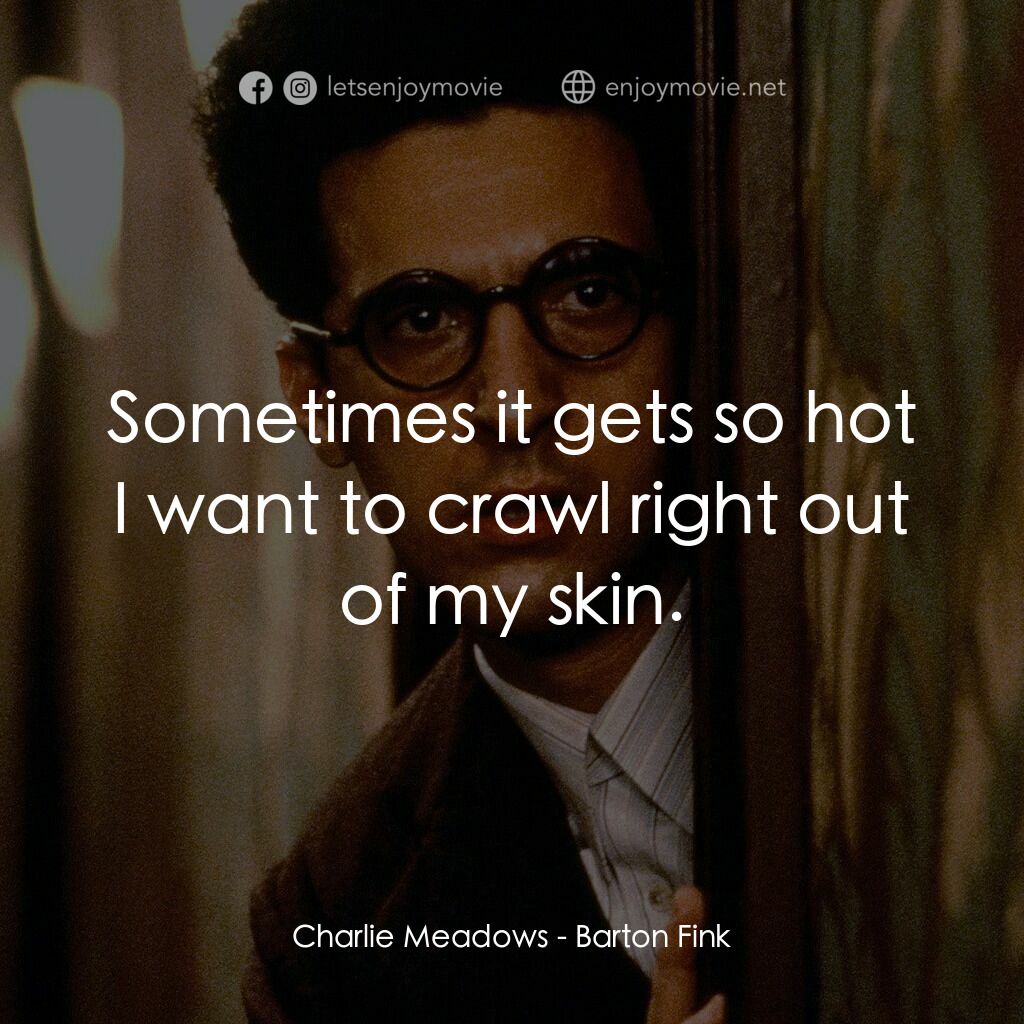 巴頓芬克電影對白：Charlie Meadows:  Sometimes it gets so hot I want to crawl right out of my skin.
