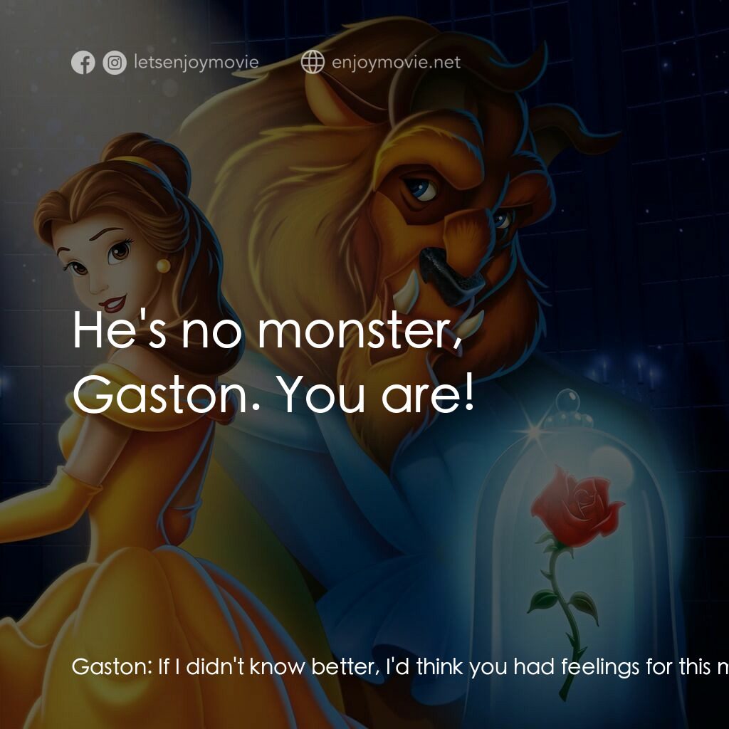 美女與野獸電影對白：Gaston:  If I didn't know better, I'd think you had feelings for this monster. Be