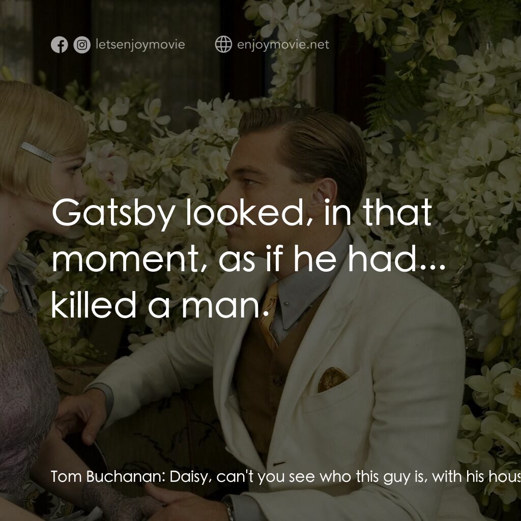大亨小傳電影對白：Tom Buchanan:  Daisy, can't you see who this guy is, with his house and his parti