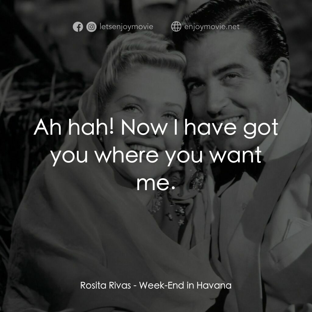 Week-End in Havana電影對白：Rosita Rivas:  Ah hah! Now I have got you where you want me.