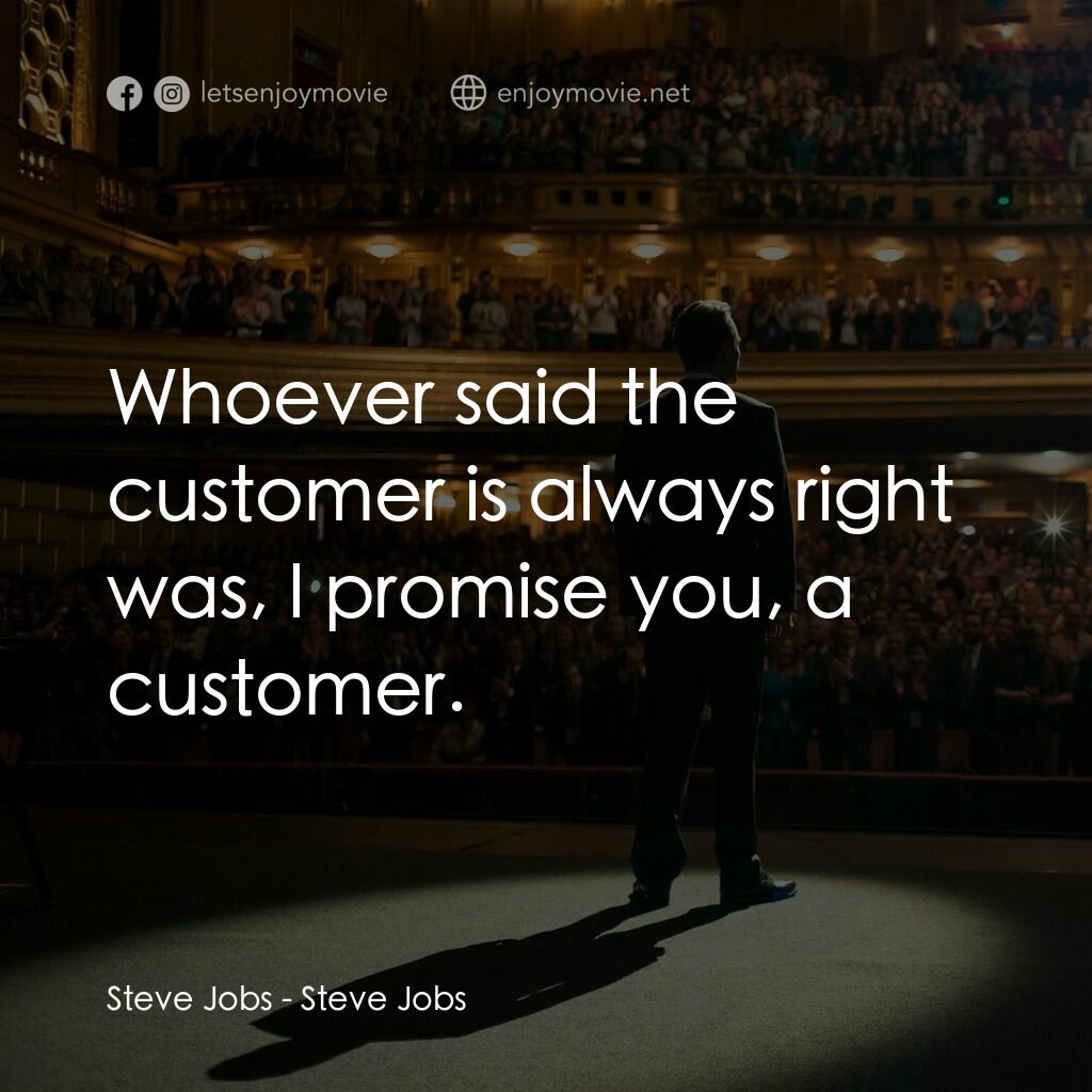 史帝夫賈伯斯電影對白：Steve Jobs:  Whoever said the customer is always right was, I promise you, a cust