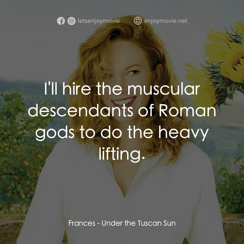 好想有嫁期電影對白：Frances:  I'll hire the muscular descendants of Roman gods to do the heavy liftin