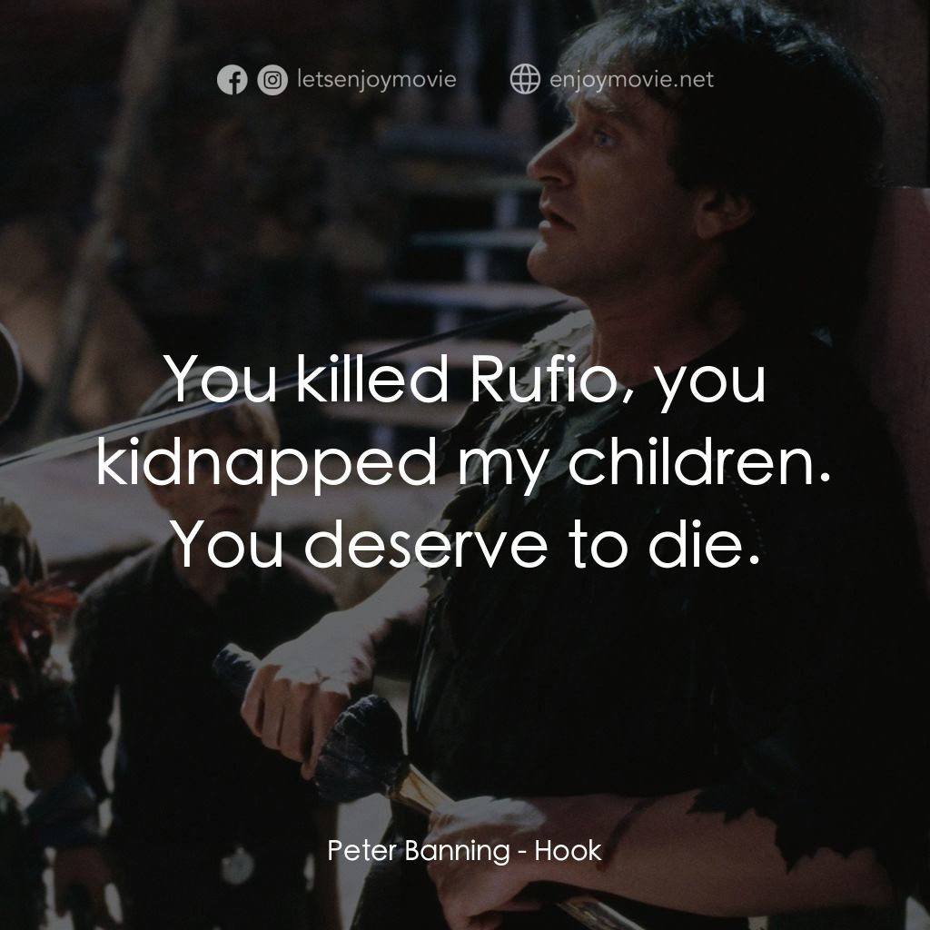 虎克船長電影對白：Peter Banning: You killed Rufio, you kidnapped my children. You deserve to die.