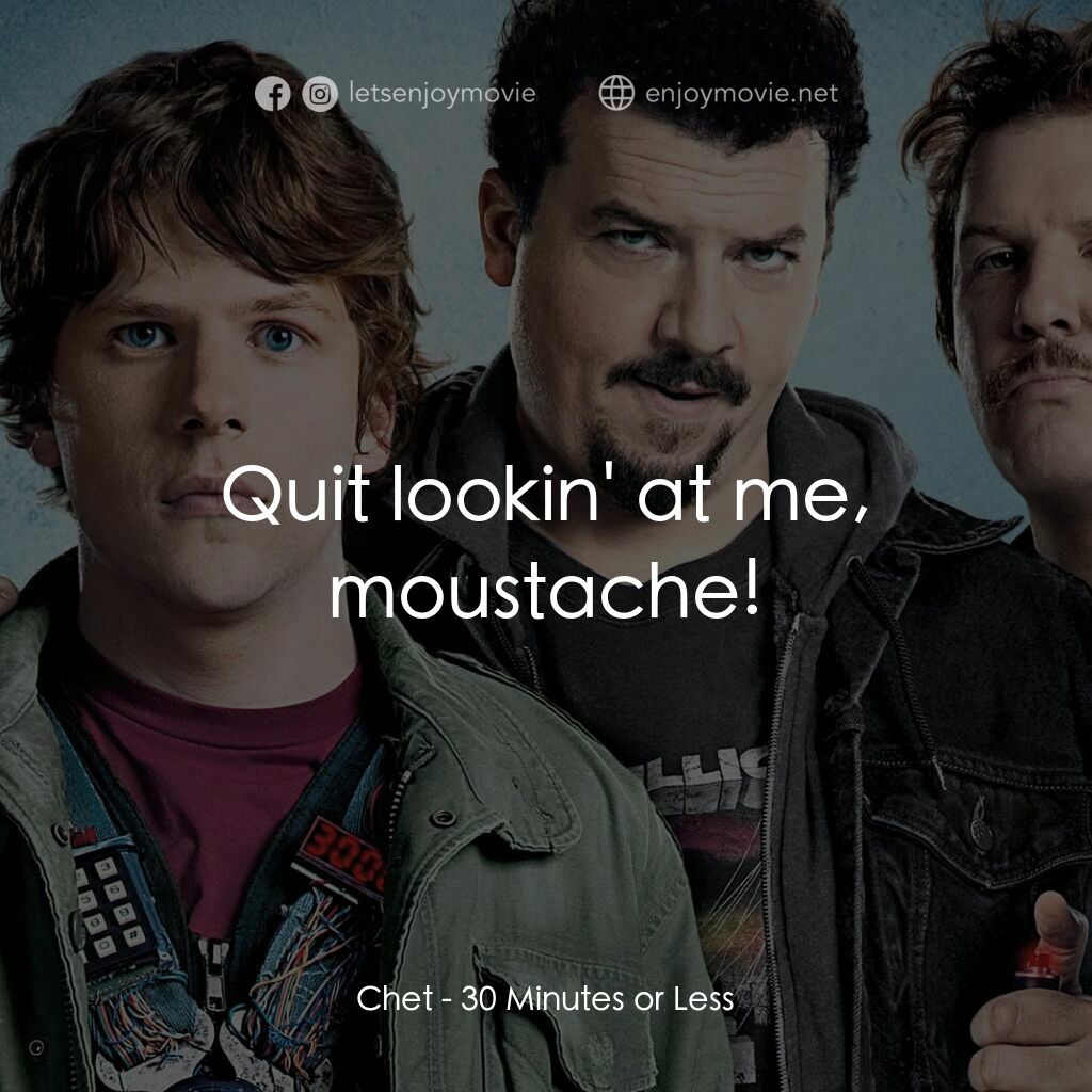 決戰 30 分電影對白：Chet:  Quit lookin' at me, moustache!