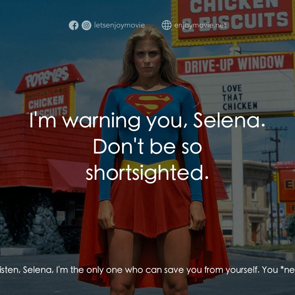 超級少女電影對白：Selena:  Get out of my house, Nigel, and don't come slithering back. Nigel:  List