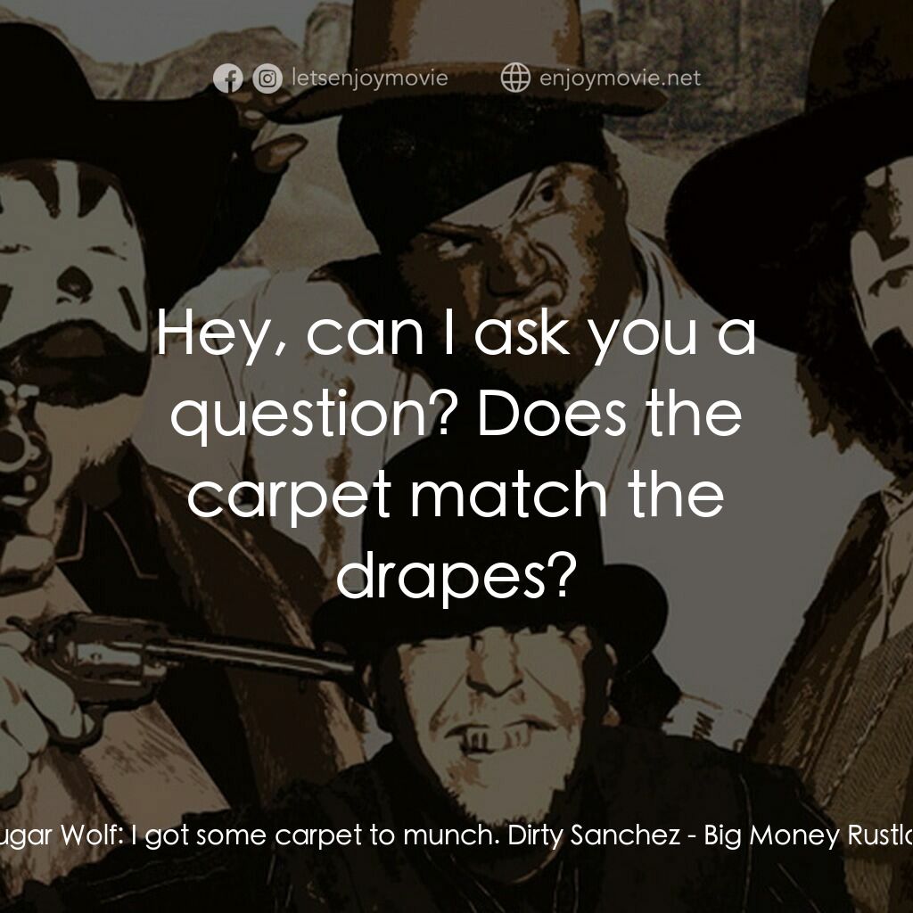 Big Money Rustlas電影對白：Sugar Wolf:  I got some carpet to munch. Dirty Sanchez:  Hey, can I ask you a que
