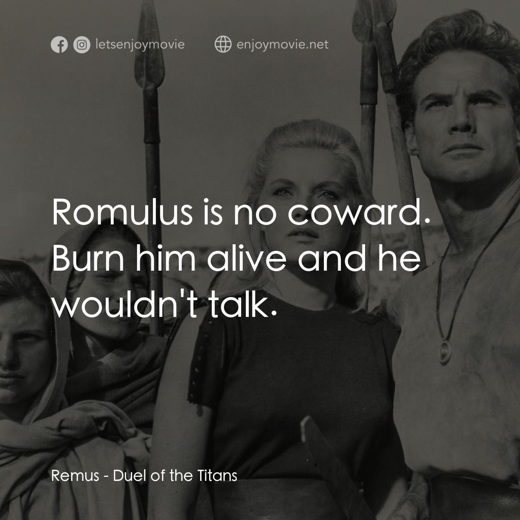 巨人的決鬥電影對白：Remus: Romulus is no coward. Burn him alive and he wouldn't talk.