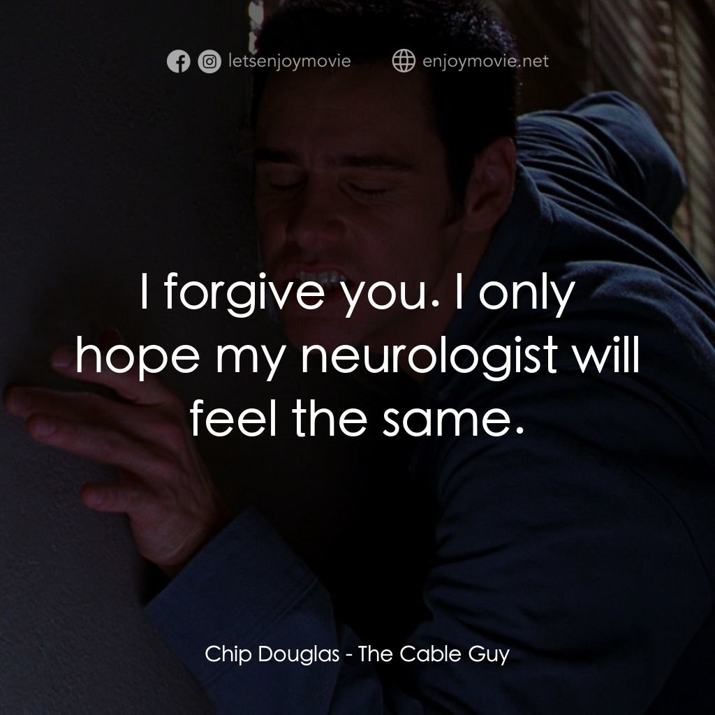 王牌特派員電影對白：Chip Douglas: I forgive you. I only hope my neurologist will feel the same.