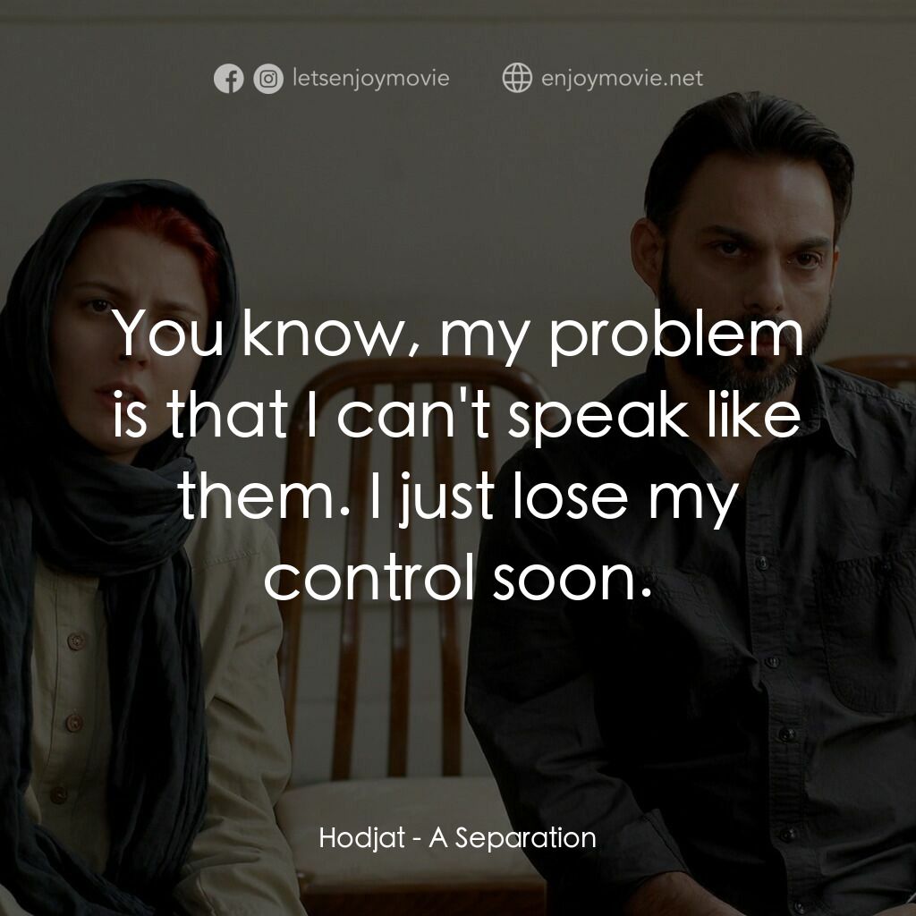 分居風暴電影對白：Hodjat:  You know, my problem is that I can't speak like them. I just lose my con
