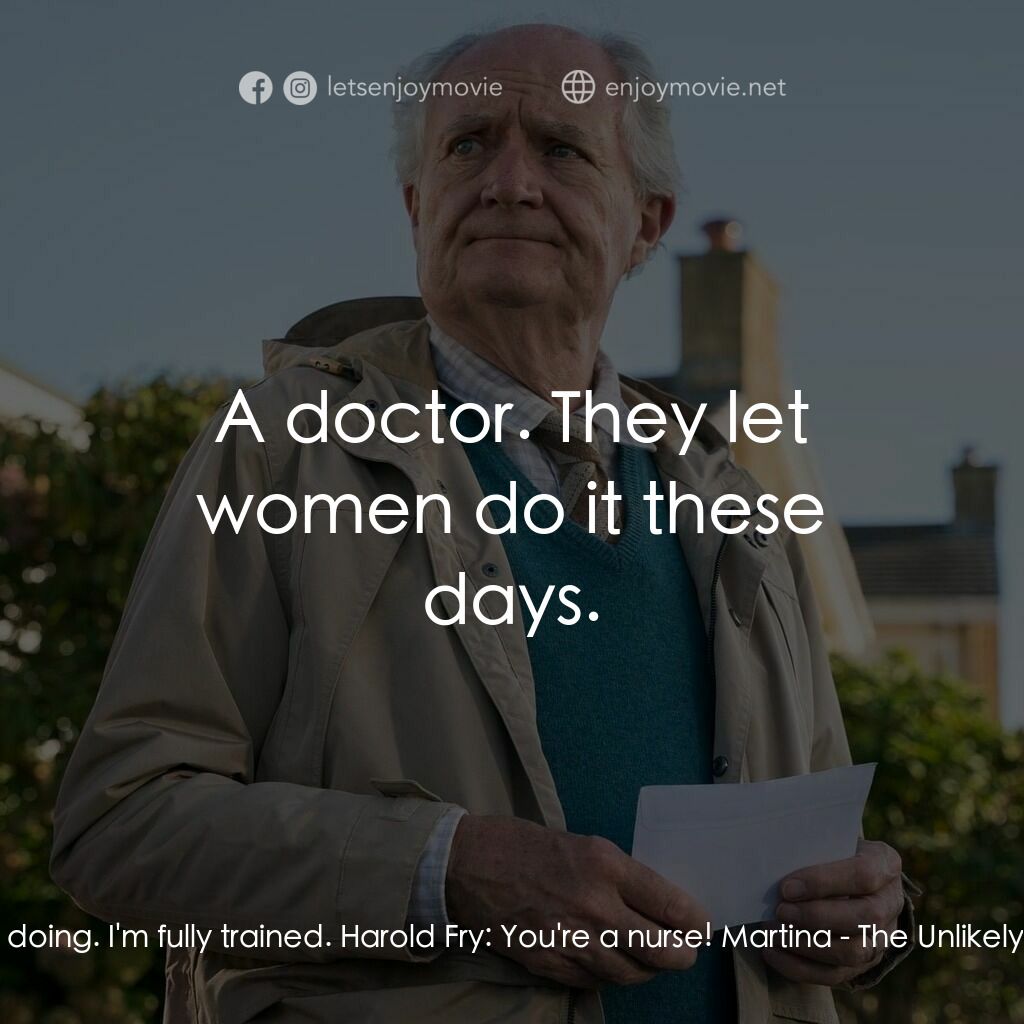 一個人的朝聖電影對白：Martina:  I know what I'm doing. I'm fully trained. Harold Fry:  You're a nurse! 