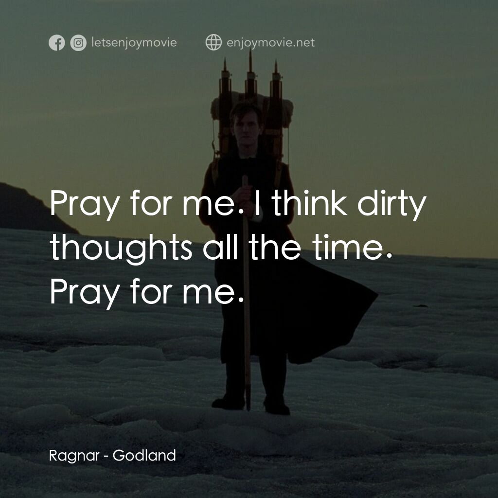 神選之地電影對白：Ragnar:  Pray for me. I think dirty thoughts all the time. Pray for me.