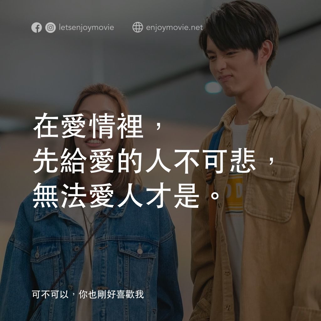 可不可以，你也剛好喜歡我電影對白：在愛情裡，先給愛的人不可悲，無法愛人才是。