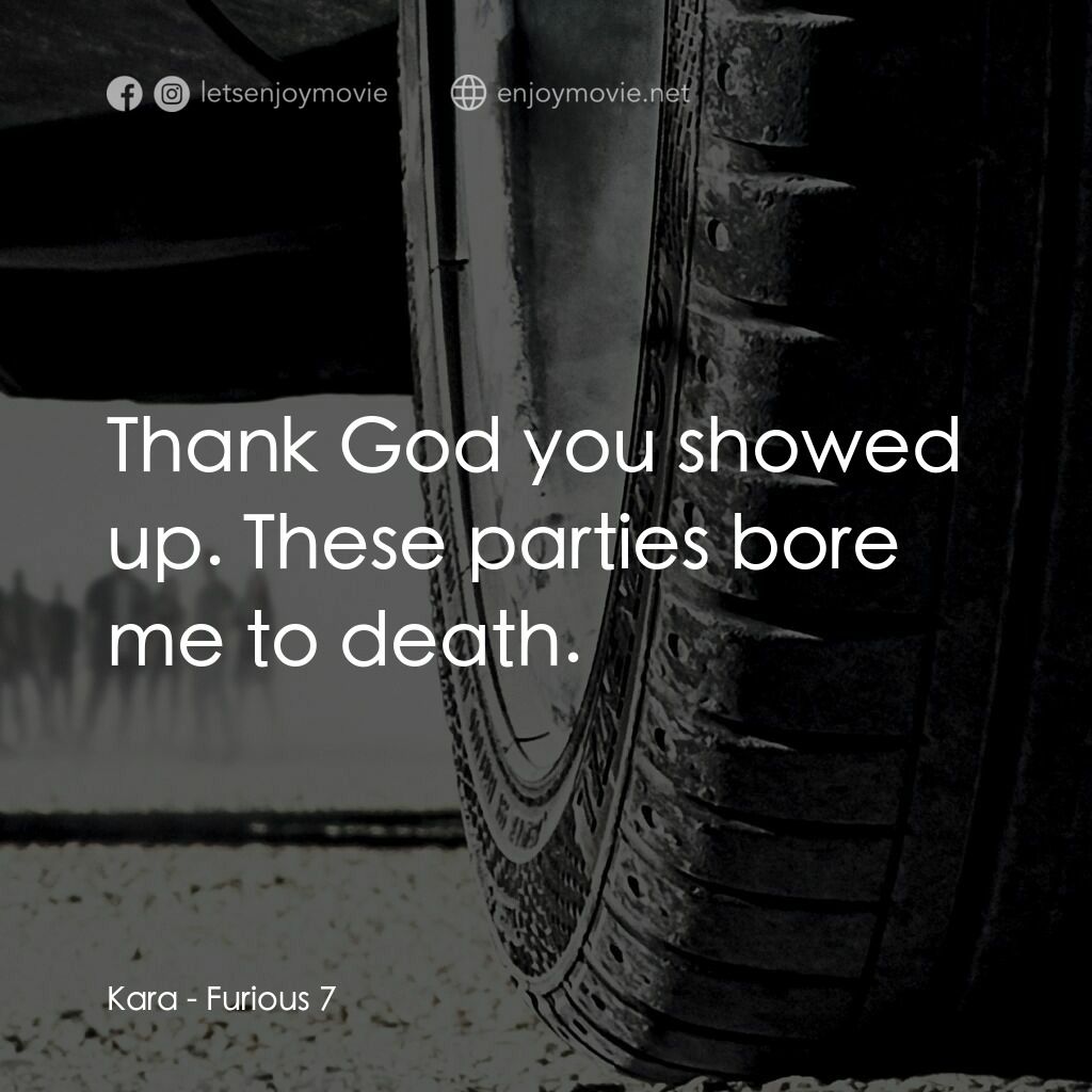 狂野時速7電影對白：Kara:  Thank God you showed up. These parties bore me to death.