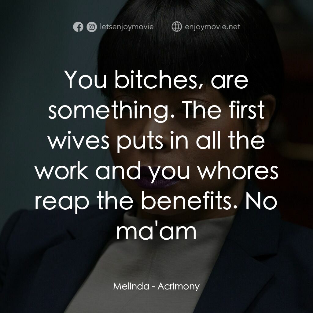 忍無可忍電影對白：Melinda:  You bitches, are something. The first wives puts in all the work and yo