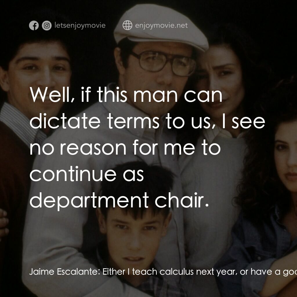 為人師表電影對白：Jaime Escalante:  Either I teach calculus next year, or have a good day. Raquel: 