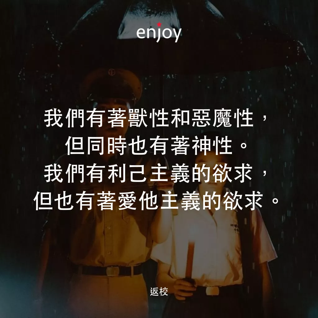 返校電影對白：我們有著獸性和惡魔性，但同時也有著神性。我們有利己主義的欲求，但也有著愛他主義的欲求。