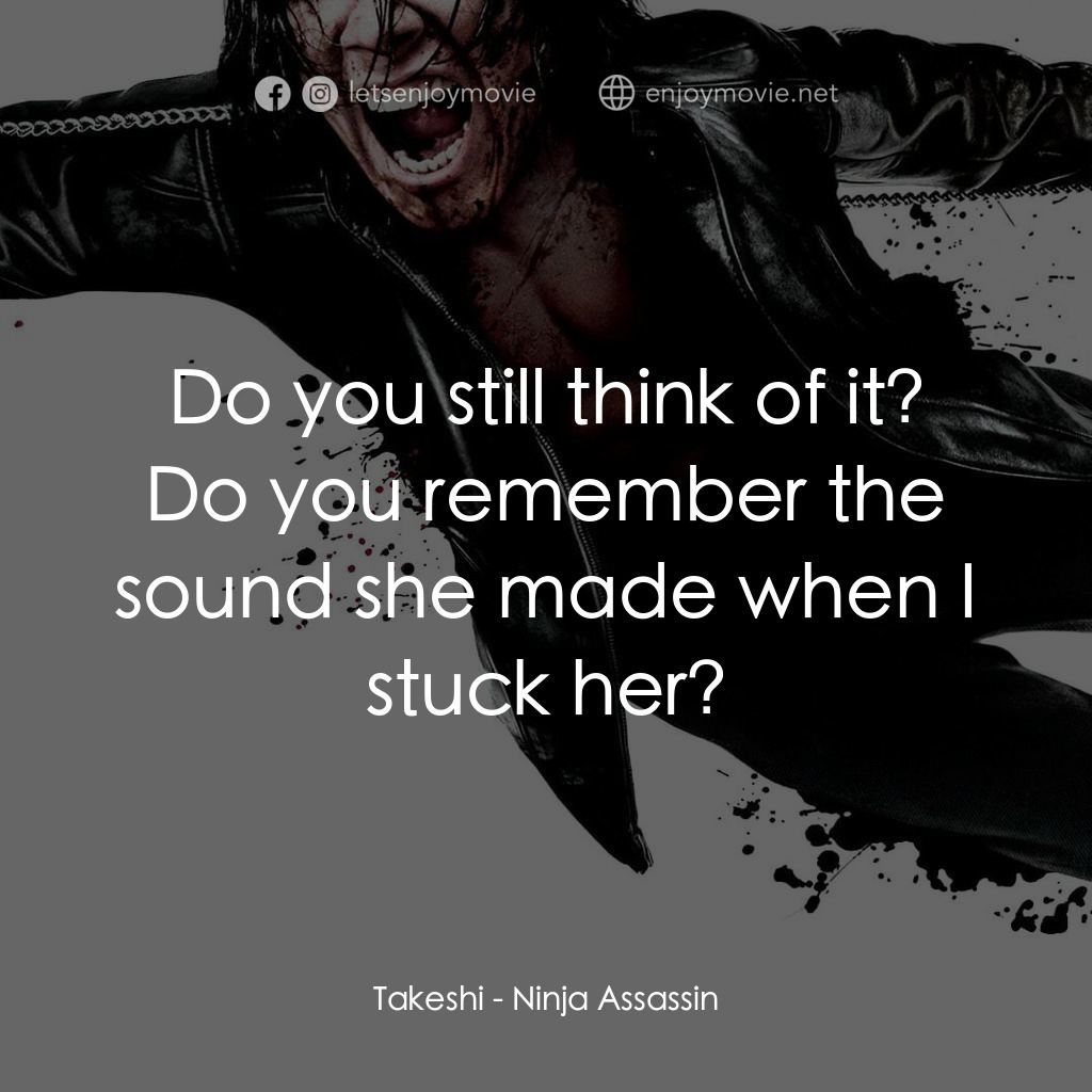 忍者刺客電影對白：Takeshi: Do you still think of it? Do you remember the sound she made when I stuc