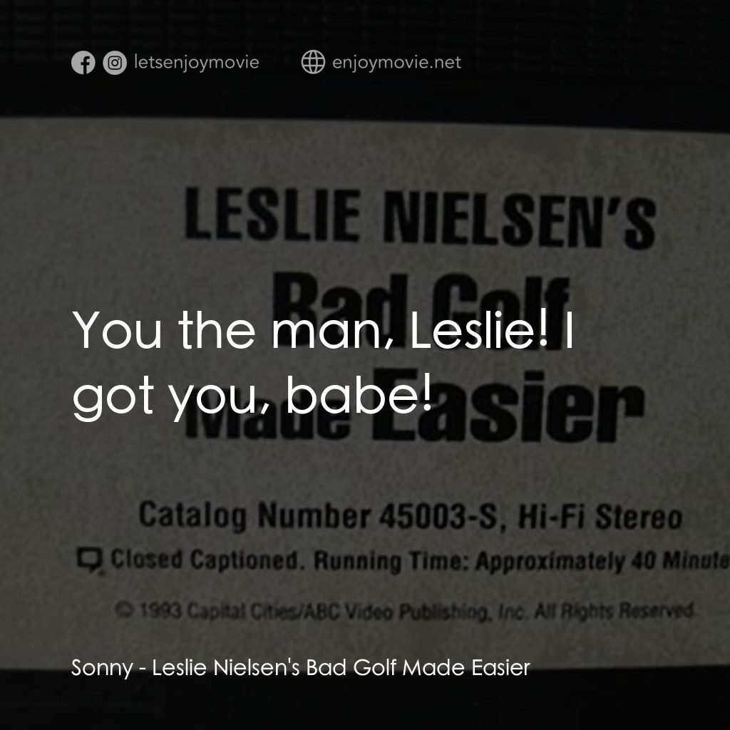Leslie Nielsen's Bad Golf Made Easier電影對白：Sonny: You the man, Leslie! I got you, babe!