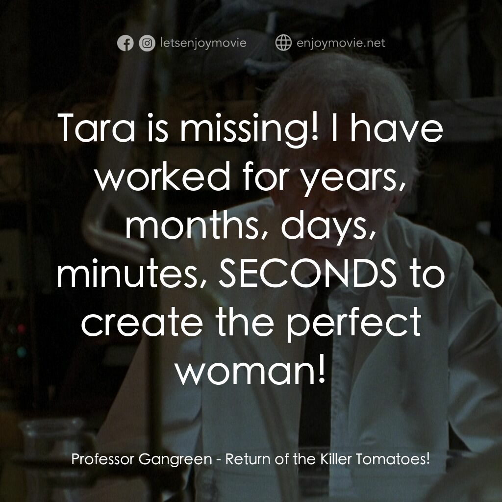殺人番茄再臨電影對白：Professor Gangreen:  Tara is missing! I have worked for years, months, days, minu