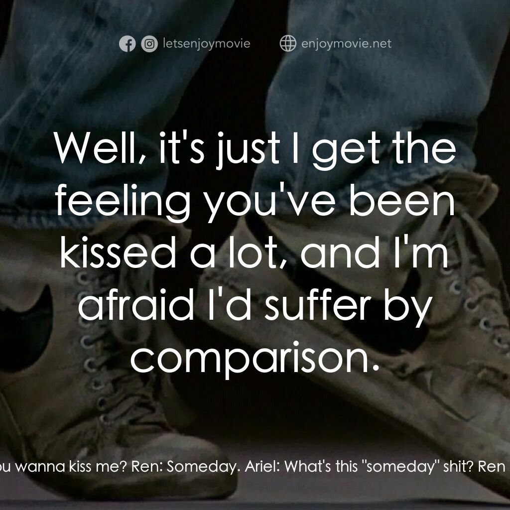 渾身是勁電影對白：Ariel:  Do you wanna kiss me? Ren:  Someday. Ariel:  What's this 