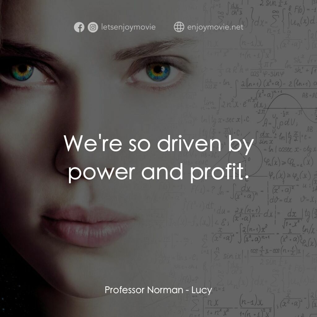 露西電影對白：Professor Norman:  We're so driven by power and profit.