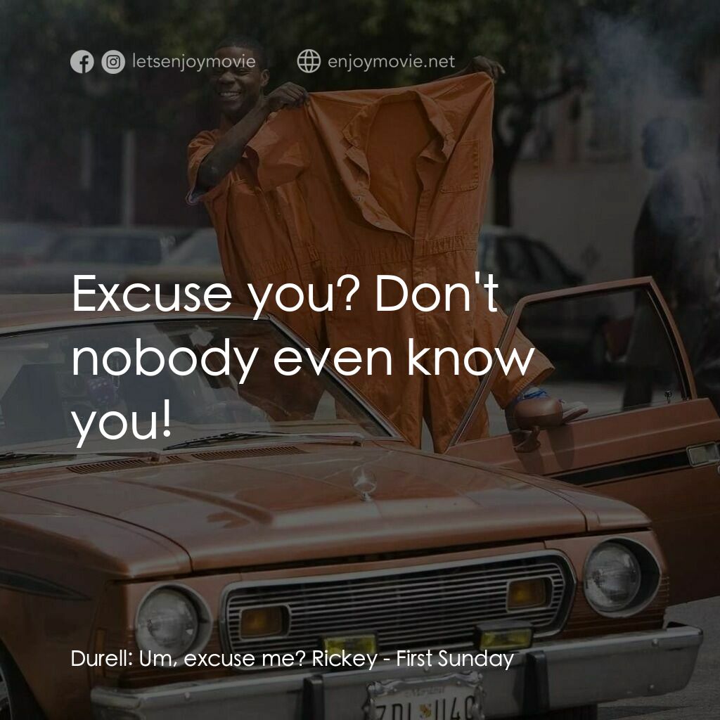 笨賊的祈禱電影對白：Durell:  Um, excuse me? Rickey:  Excuse you? Don't nobody even know you!