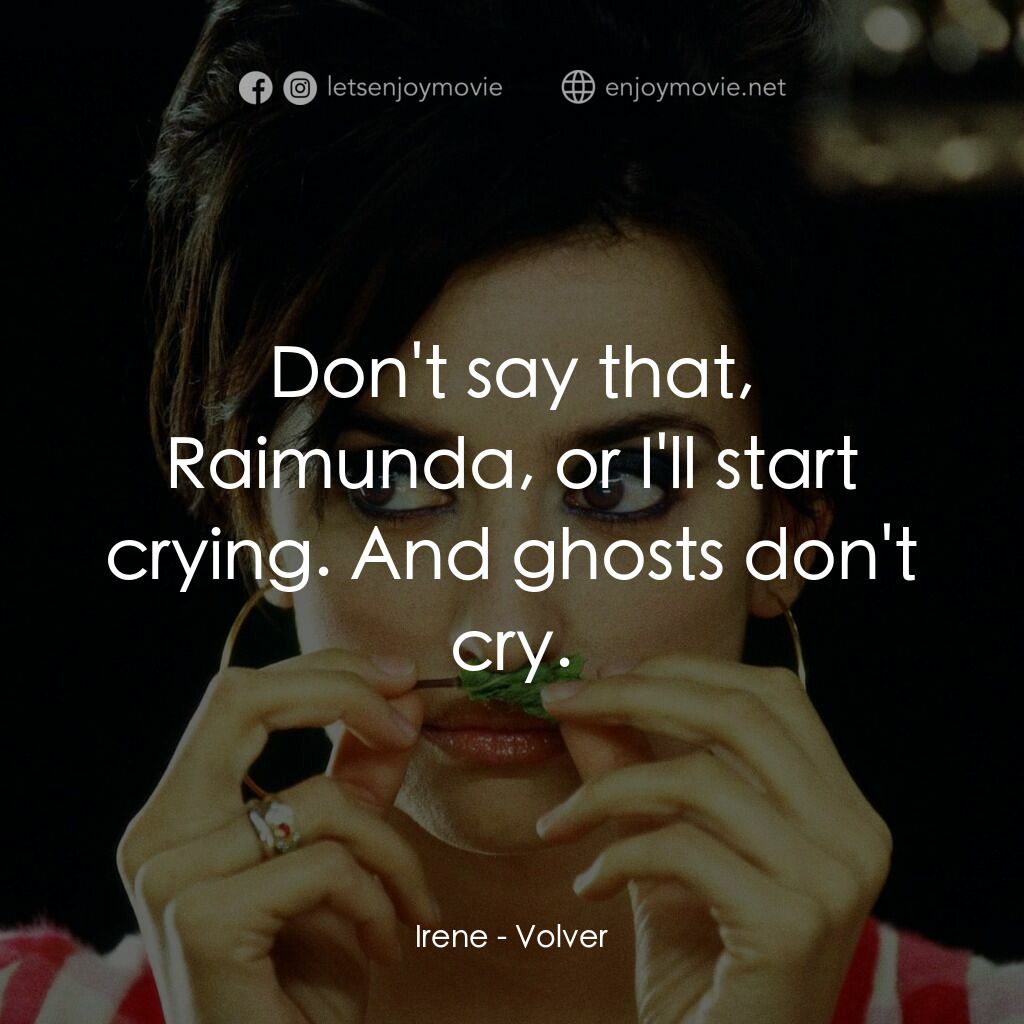 玩美女人電影對白：Irene:  Don't say that, Raimunda, or I'll start crying. And ghosts don't cry.