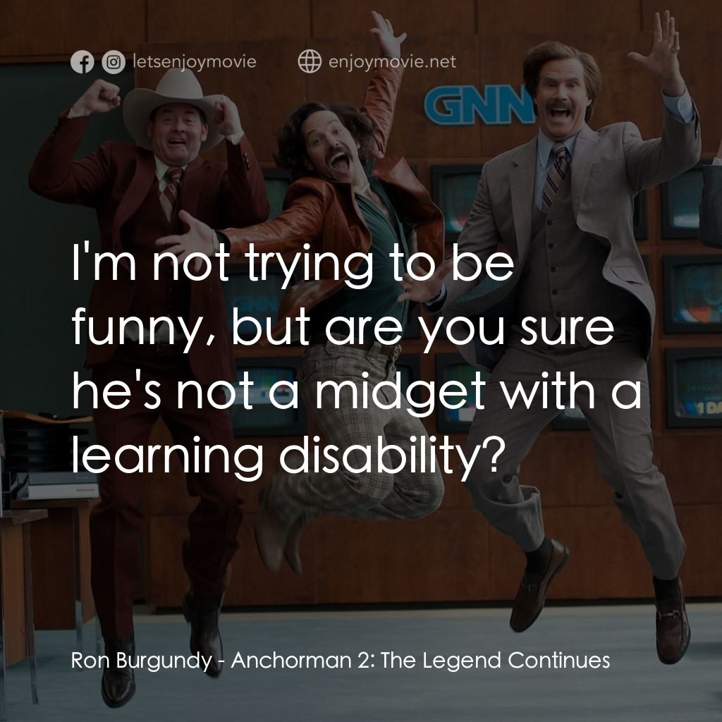 搶閘男主播 2：再起瘋雲電影對白：Ron Burgundy: I'm not trying to be funny, but are you sure he's not a midget with