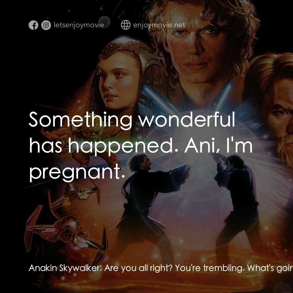 星球大戰前傳III：黑帝君臨電影對白：Anakin Skywalker:  Are you all right? You're trembling. What's going on? Padmé:  