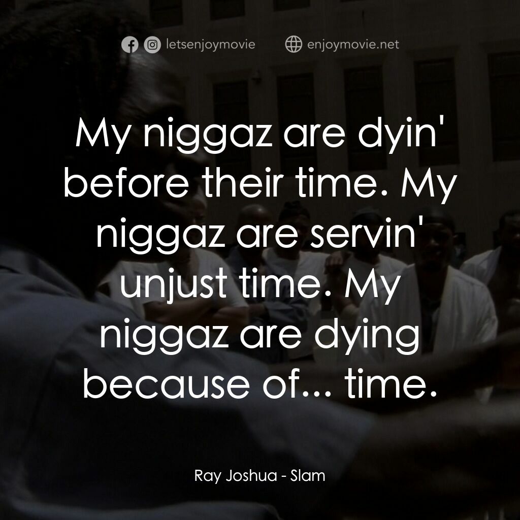 砰！電影對白：Ray Joshua:  My niggaz are dyin' before their time. My niggaz are servin' unjust 