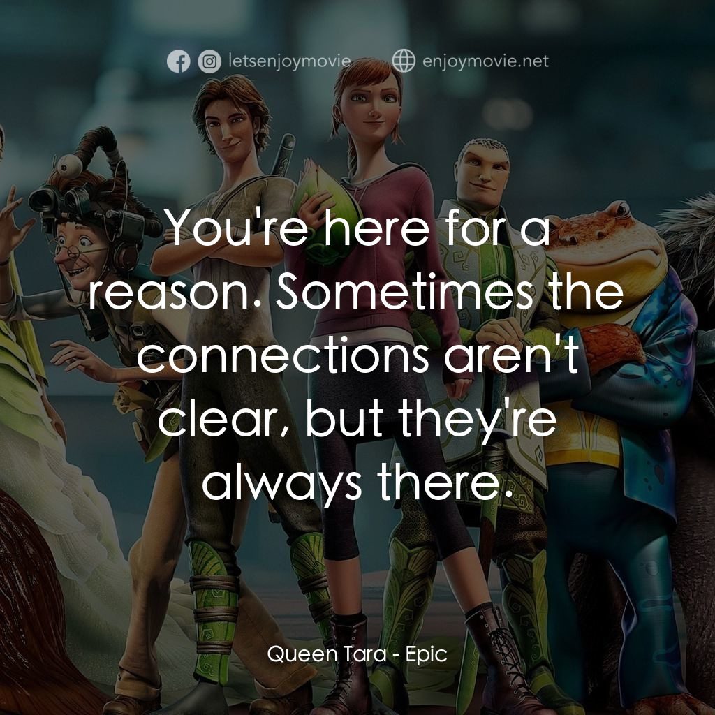 綠國奇兵電影對白：Queen Tara: You're here for a reason. Sometimes the connections aren't clear, but