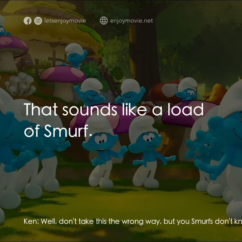 藍精靈大電影電影對白：Ken:  Well, don't take this the wrong way, but you Smurfs don't know Smurf about 