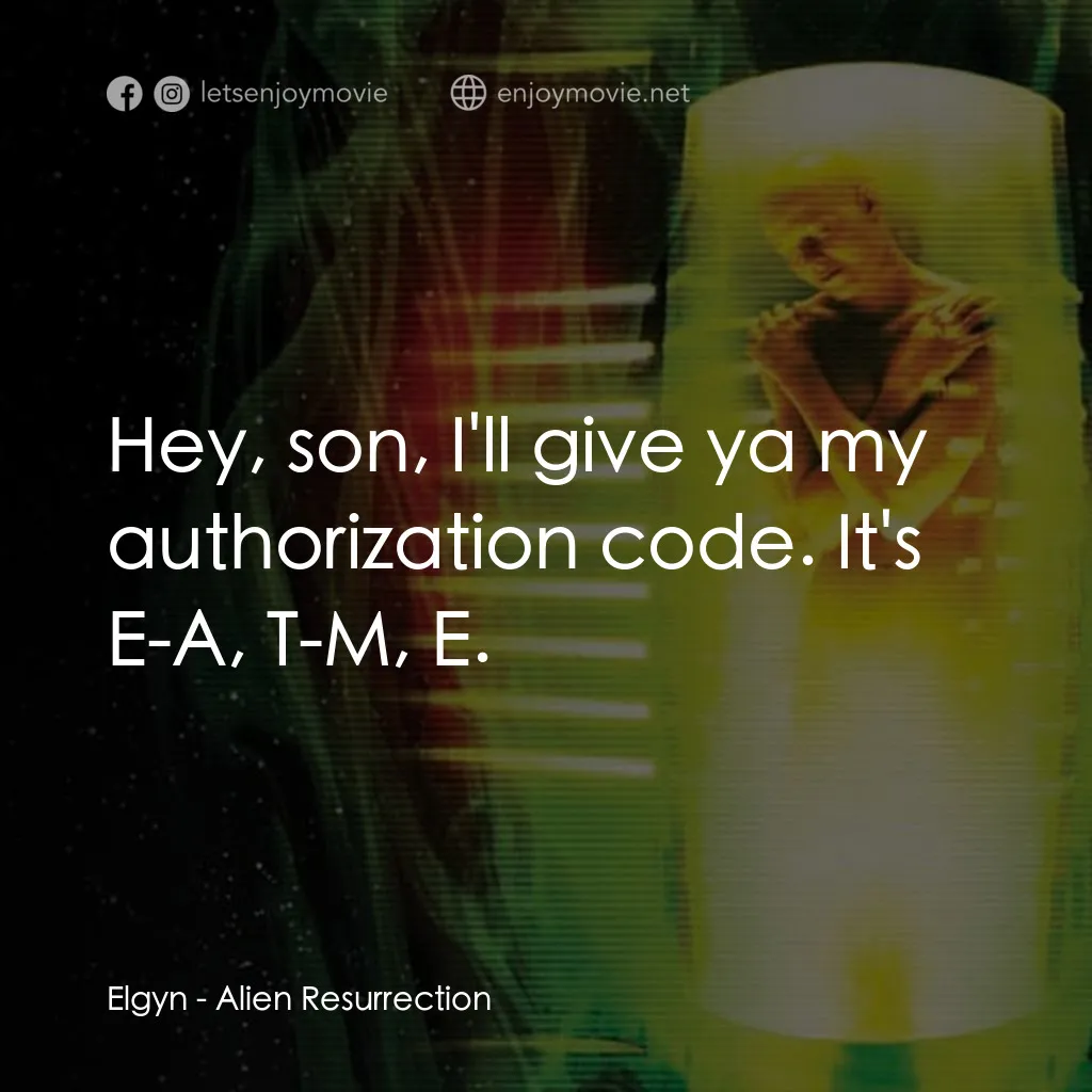 異形4：浴火重生電影對白：Elgyn: Hey, son, I'll give ya my authorization code. It's E-A, T-M, E.