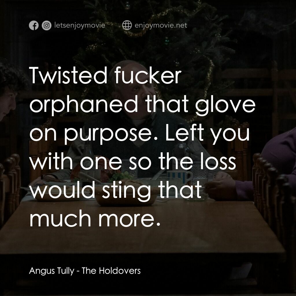 滯留生電影對白：Angus Tully:  Twisted fucker orphaned that glove on purpose. Left you with one so