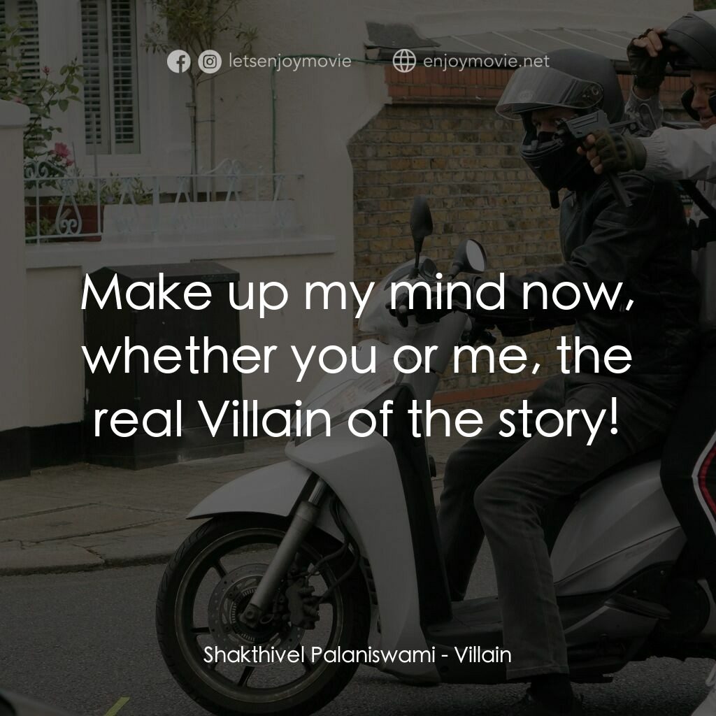 Villain電影對白：Shakthivel Palaniswami:  Make up my mind now, whether you or me, the real Villain