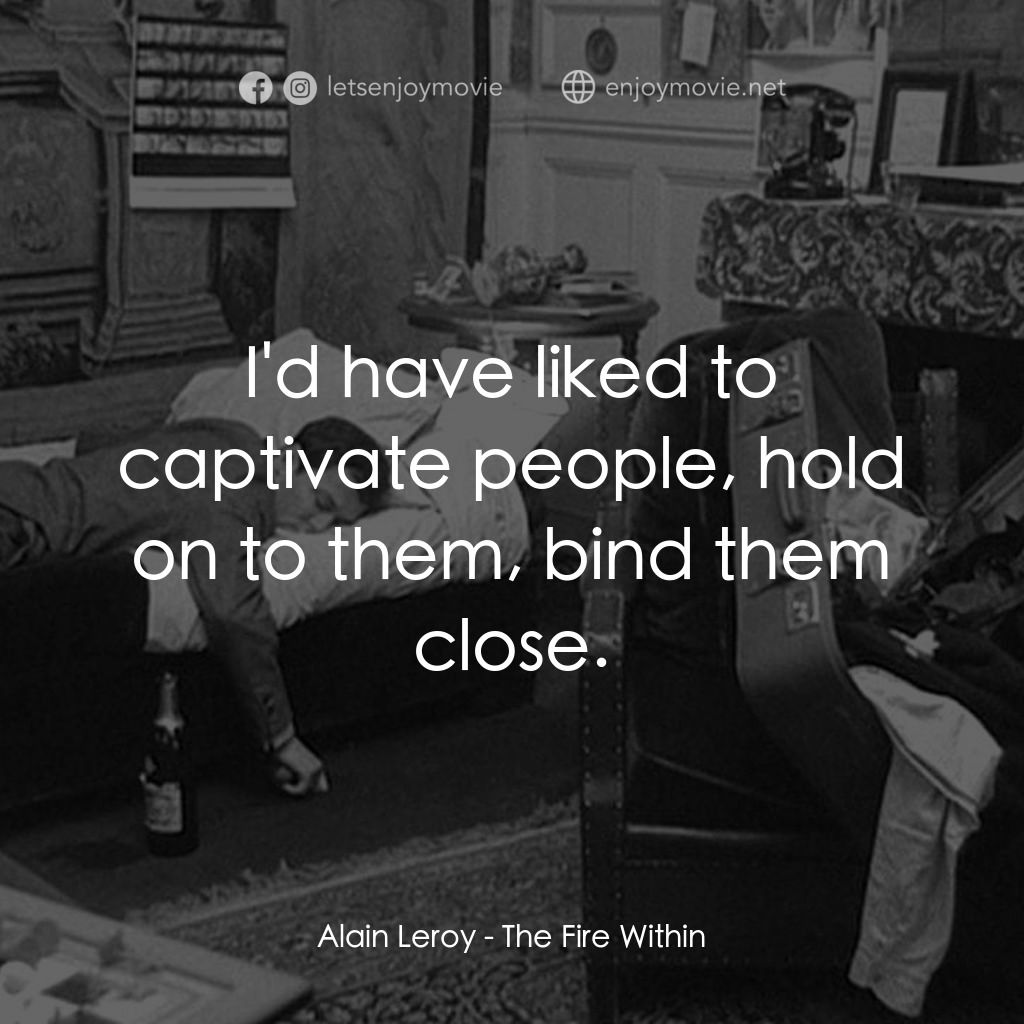 鬼火電影對白：Alain Leroy: I'd have liked to captivate people, hold on to them, bind them close