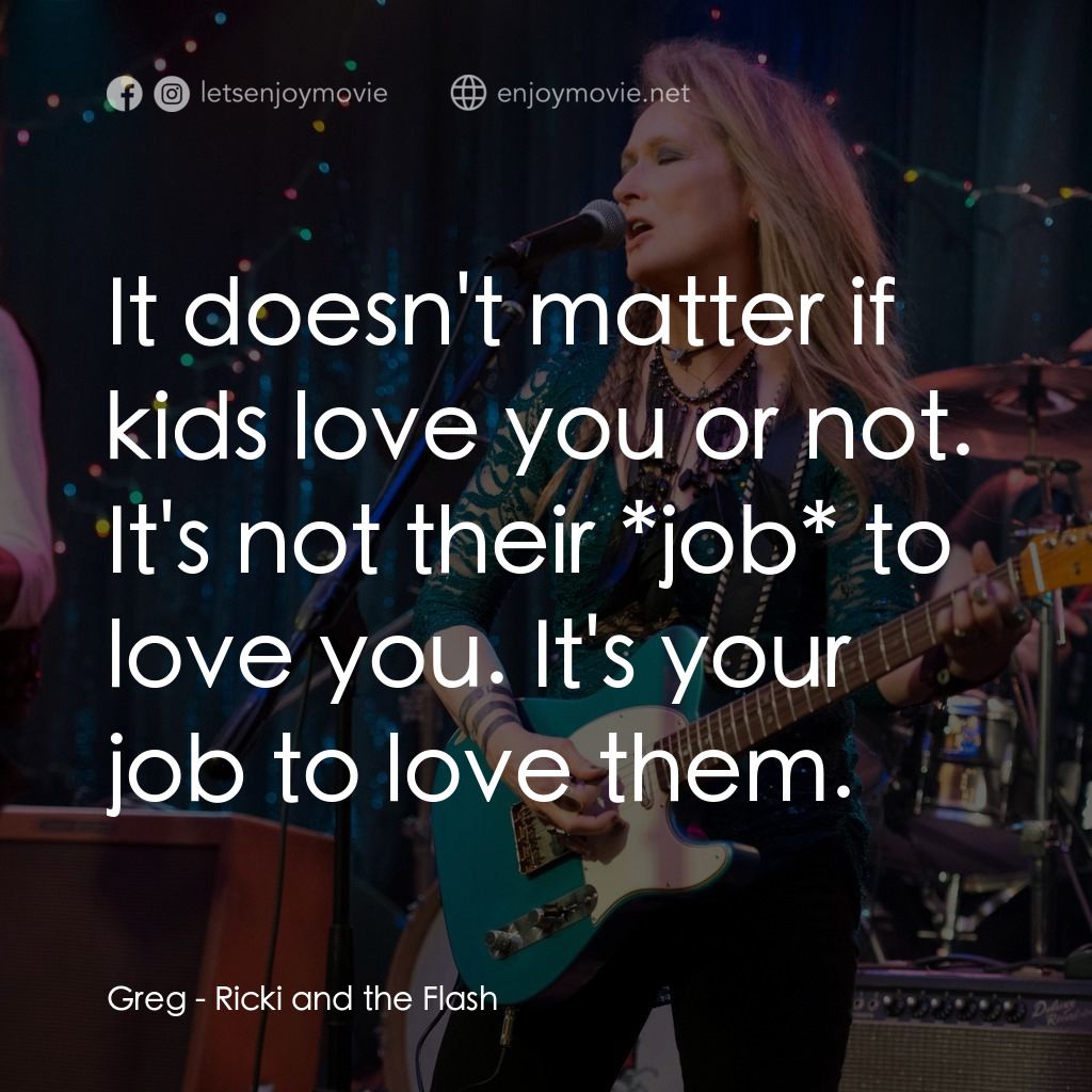 搖滾女王電影對白：Greg: It doesn't matter if kids love you or not. It's not their *job* to love you