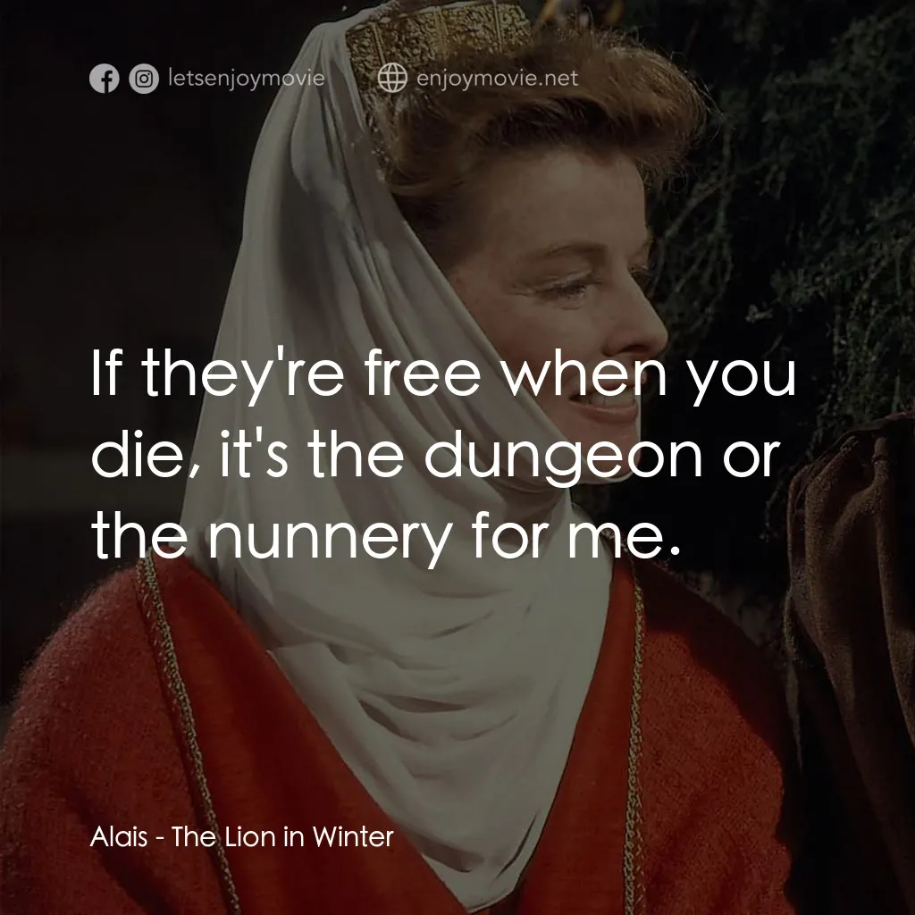冬之獅電影對白：Alais: If they're free when you die, it's the dungeon or the nunnery for me.