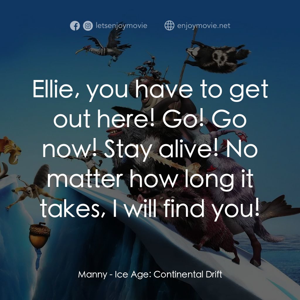 冰河世紀4 玩轉新大陸電影對白：Manny: Ellie, you have to get out here! Go! Go now! Stay alive! No matter how lon