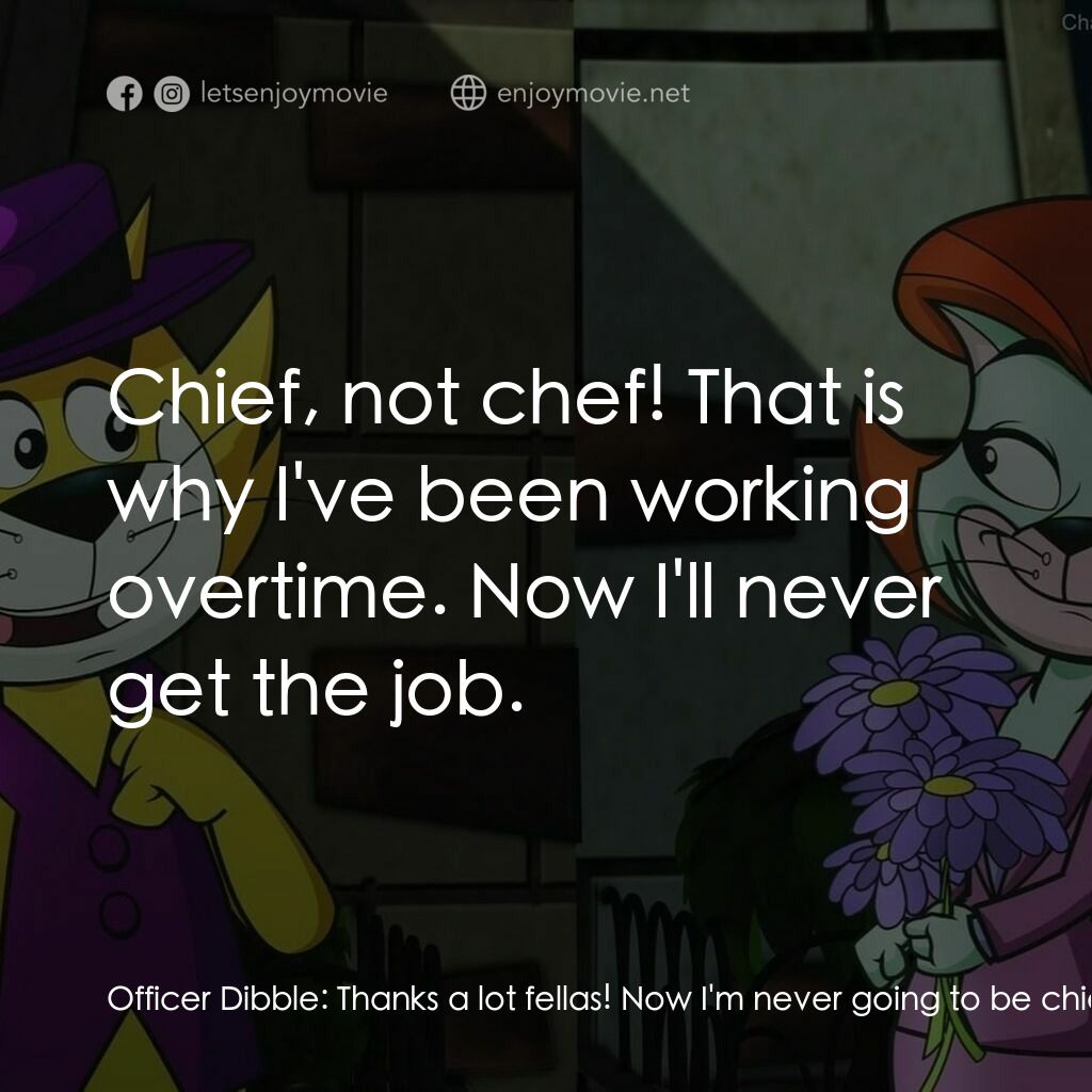 Top Cat: The Movie電影對白：Officer Dibble:  Thanks a lot fellas! Now I'm never going to be chief. Brain:  Uh
