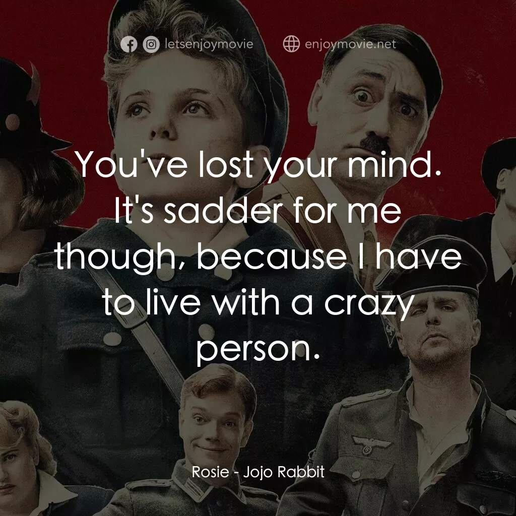 陽光兔仔兵電影對白：Rosie:  You've lost your mind. It's sadder for me though, because I have to live 