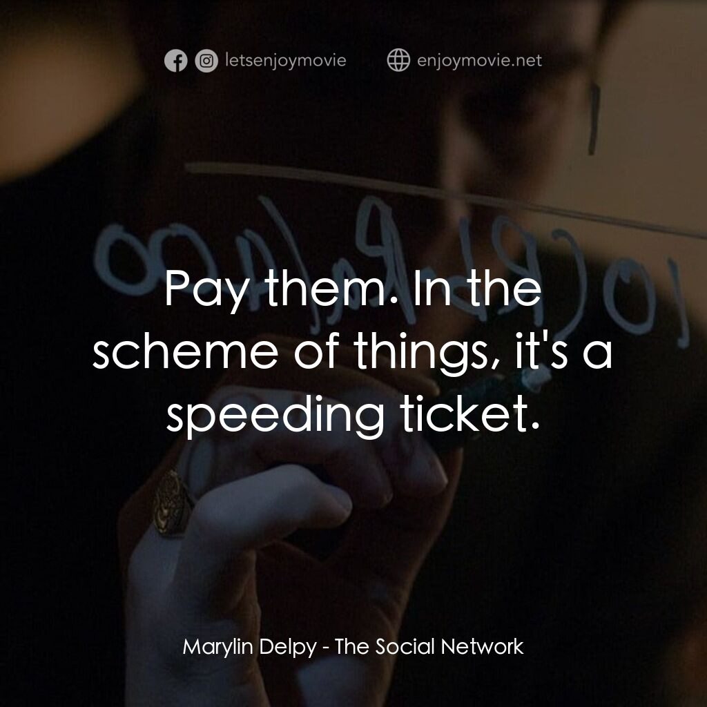 社群網戰電影對白：Marylin Delpy:  Pay them. In the scheme of things, it's a speeding ticket.