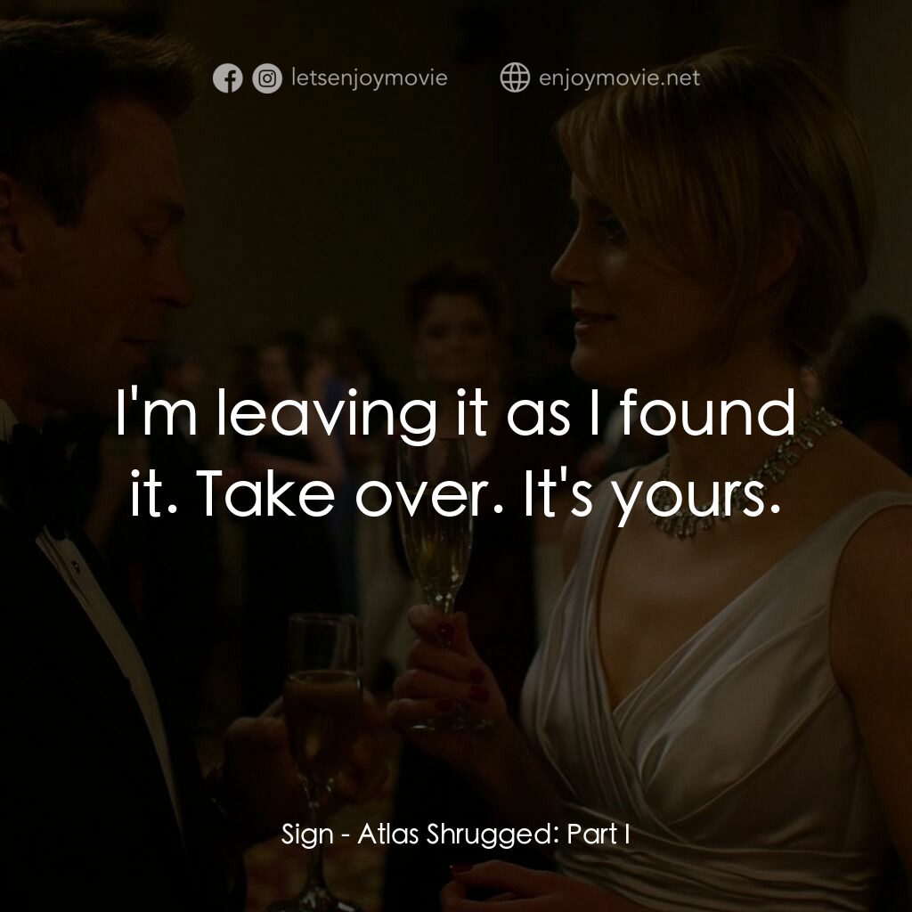 Atlas Shrugged: Part I電影對白：Sign:  I'm leaving it as I found it. Take over. It's yours.